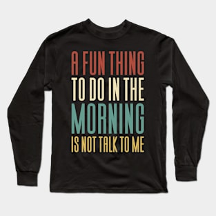 In The Morning Is Not Talk To Me Long Sleeve T-Shirt